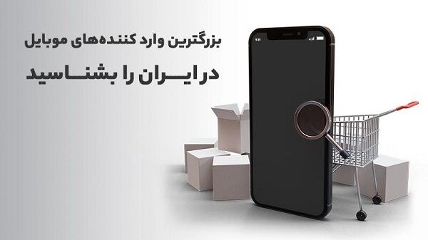 بزرگ‌ترین وارد کنندگان موبایل در ایران