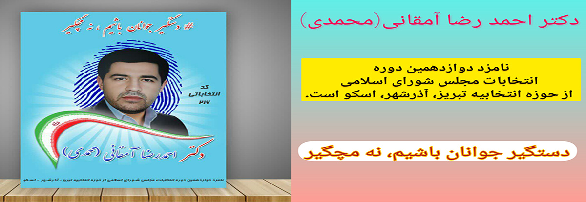 دکتر احمد رضا آمقانی(محمدی)، نامزد دوازدهمین دوره انتخابات مجلس شورای اسلامی از حوزه انتخابیه تبریز، آذرشهر، اسکو 